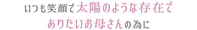 いつも笑顔で太陽のような存在でありたいお母さんの為に