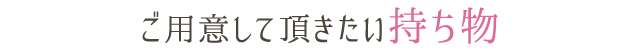 ご用意して頂きたい持ち物