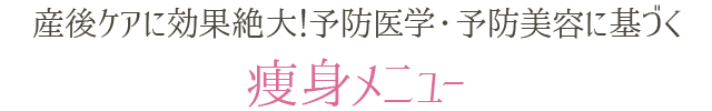 産後ケアに効果絶大!予防医学・予防美容に基づく痩身メニュー