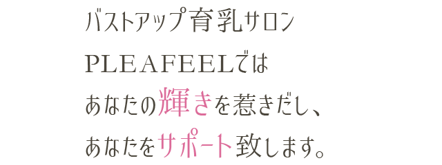 バストアップ育乳サロンPLEAFEELではあなたの輝きを惹きだし、あなたをサポート致します。